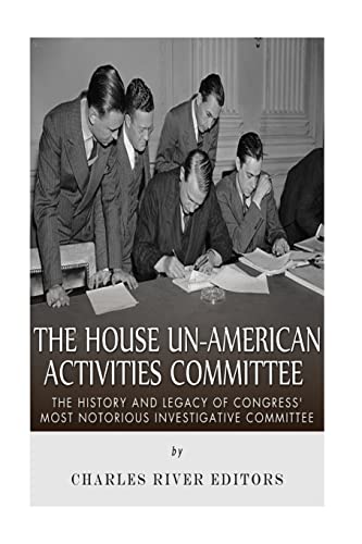 

The House Un-American Activities Committee: The History and Legacy of Congress Most Notorious Investigative Committee