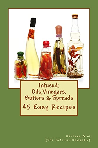 Infused : Oils, Vinegars, Butters & Spreads: 45 Easy Recipes