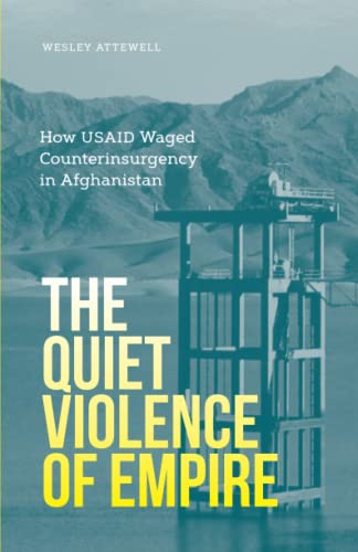 Quiet Violence of Empire : How Usaid Waged Counterinsurgency in Afghanistan