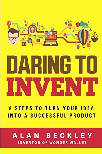 Daring to Invent : 8 Steps to Turn Your Idea into a Successful Product