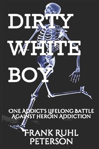 Dirty White Boy: One Addict's Lifelong Battle Against Heroin Addiction