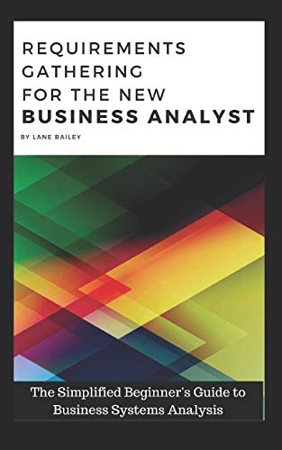 Requirements Gathering for the New Business Analyst: The Simplified Beginners Guide to Business Systems Analysis
Requirements Gathering for the New Business Analyst: The Simplified Beginners Guide to Business Systems Analysis