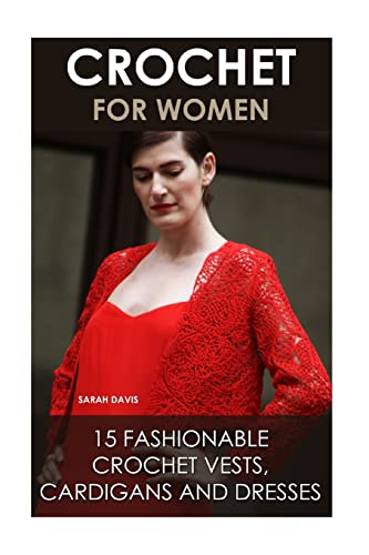 Crochet for Women : 15 Fashionable Crochet Vests, Cardigans and Dresses
