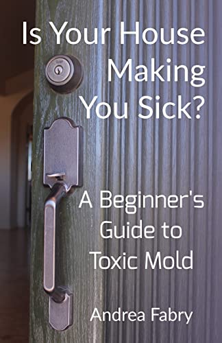 Is Your House Making You Sick : A Beginner's Guide to Toxic Mold