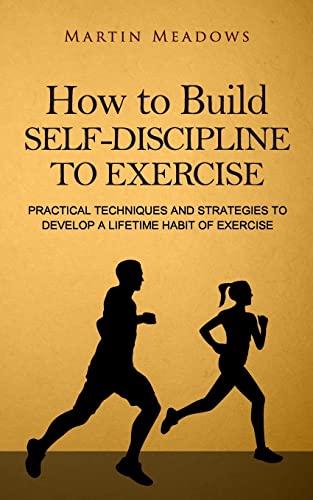 How to Build Self-Discipline to Exercise: Practical Techniques and Strategies to Develop a Lifetime Habit of Exercise (Simple Self-Discipline)
How to Build Self-Discipline to Exercise: Practical Techniques and Strategies to Develop a Lifetime Habit of Exercise (Simple Self-Discipline)