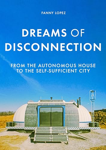 Dreams of Disconnection : From the Autonomous House to the Self-Sufficient City
Dreams of Disconnection : From the Autonomous House to the Self-Sufficient City