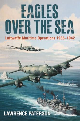 Eagles Over the Sea, 1935–42: The History of Luftwaffe Maritime Operations