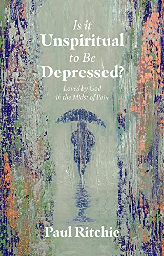 Is It Unspiritual to Be Depressed : Loved by God in the Midst of Pain