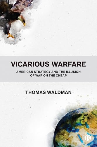 Vicarious Warfare: American Strategy and the Illusion of War on the Cheap