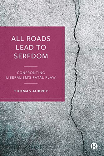 All Roads Lead to Serfdom : Confronting Liberalisms Fatal Flaw