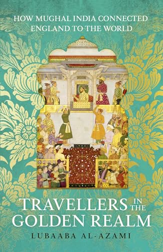 Travellers in the Golden Realm: How Mughal India Connected England to the World
Travellers in the Golden Realm: How Mughal India Connected England to the World