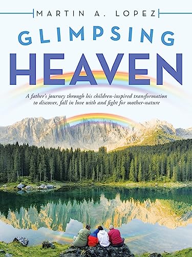 Glimpsing Heaven: A Father's Journey Through His Children-Inspired Transformation to Discover, Fall in Love with and Fight for Mother-Nature
Glimpsing Heaven: A Father's Journey Through His Children-Inspired Transformation to Discover, Fall in Love with and Fight for Mother-Nature