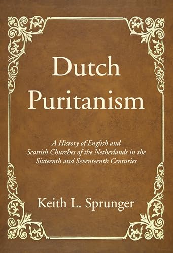 Dutch Puritanism: A History of English and Scottish Churches of the Netherlands in the Sixteenth and Seventeenth Centuries
Dutch Puritanism: A History of English and Scottish Churches of the Netherlands in the Sixteenth and Seventeenth Centuries