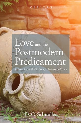Love and the Postmodern Predicament: Rediscovering the Real in Beauty, Goodness, and Truth (Veritas)