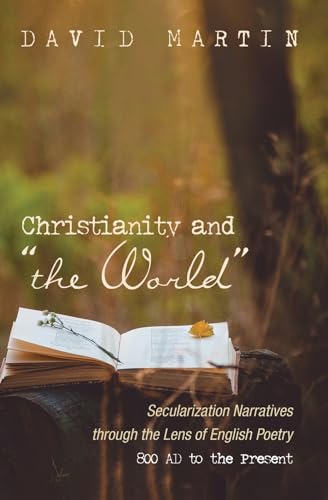 Christianity and the World: Secularization Narratives through the Lens of English Poetry 800 AD to the Present
Christianity and the World: Secularization Narratives through the Lens of English Poetry 800 AD to the Present