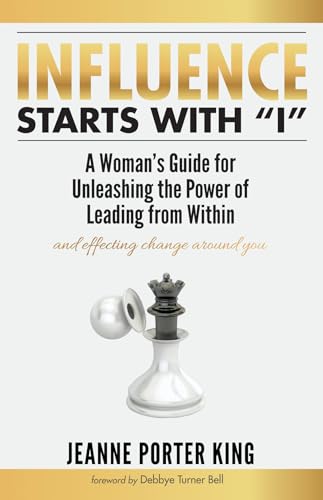 

Influence Starts with "I": A Woman's Guide for Unleashing the Power of Leading from Within and Effecting Change Around You
