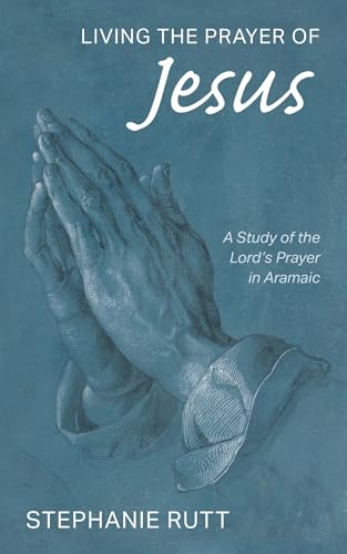 Living the Prayer of Jesus: A Study of the Lord's Prayer in Aramaic
