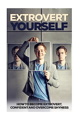 Extrovert Yourself : How to Become Extrovert, Confident and Overcome Shyness