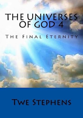 The Universes of God 4: The Final Eternity (The Universe of God Quadrilogy)