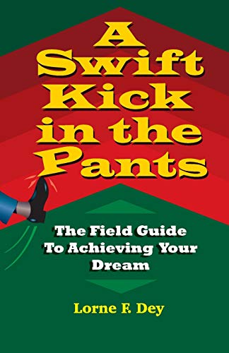 A Swift Kick in the Pants: The Field Guide to Achieving Your Dream