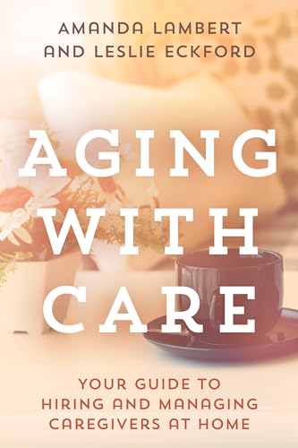 Aging With Care : Your Guide to Hiring and Managing Caregivers at Home