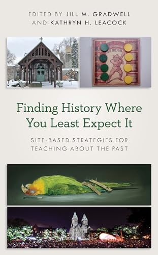 Finding History Where You Least Expect It : Site-Based Strategies for Teaching About the Past
Finding History Where You Least Expect It : Site-Based Strategies for Teaching About the Past