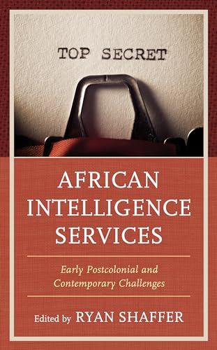 African Intelligence Services: Early Postcolonial and Contemporary Challenges (Security and Professional Intelligence Education Series)
African Intelligence Services: Early Postcolonial and Contemporary Challenges (Security and Professional Intelligence Education Series)