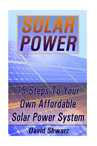 Solar Power : 15 Steps to Your Own Affordable Solar Power System