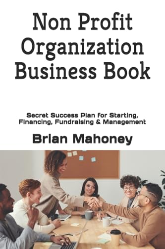 Non Profit Organization Business Book : Secret Success Plan for Starting, Financing, Fundraising & Management
Non Profit Organization Business Book : Secret Success Plan for Starting, Financing, Fundraising & Management