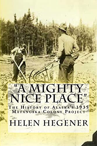 Mighty Nice Place : The History of Alaskas 1935 Matanuska Colony Project
Mighty Nice Place : The History of Alaskas 1935 Matanuska Colony Project