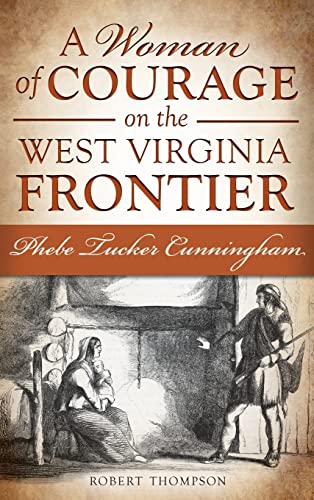 A Woman of Courage on the West Virginia Frontier: Phebe Tucker Cunningham
A Woman of Courage on the West Virginia Frontier: Phebe Tucker Cunningham