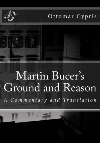 Martin Bucer's Ground and Reason: English Translation and Commentary