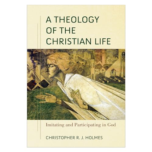 A Theology of the Christian Life: Imitating and Participating in God