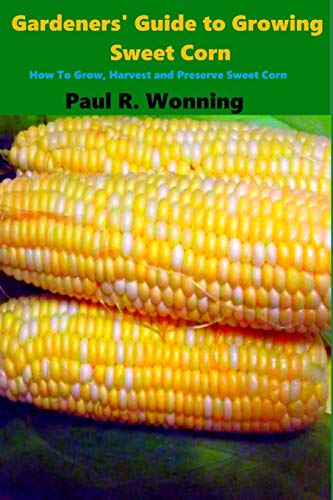 Gardeners' Guide to Growing Sweet Corn : How to Grow, Harvest and Preserve Sweet Corn
Gardeners' Guide to Growing Sweet Corn : How to Grow, Harvest and Preserve Sweet Corn