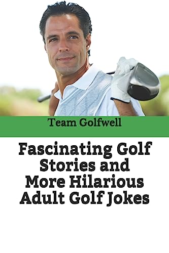 Fascinating Golf Stories and More Hilarious Adult Golf Jokes : Another Golfwell Treasury of the Absolute Best in Golf Stories, and Golf Jokes
Fascinating Golf Stories and More Hilarious Adult Golf Jokes : Another Golfwell Treasury of the Absolute Best in Golf Stories, and Golf Jokes