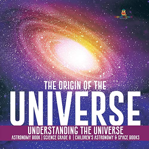 The Origin of the Universe - Understanding the Universe - Astronomy Book - Science Grade 8 - Children's Astronomy & Space Books
The Origin of the Universe - Understanding the Universe - Astronomy Book - Science Grade 8 - Children's Astronomy & Space Books