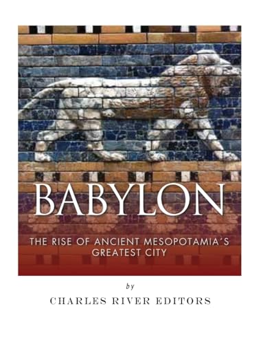 Babylon : The Rise and Fall of Ancient Mesopotamia's Greatest City