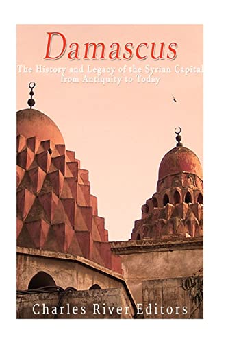 Damascus : The History and Legacy of the Syrian Capital from Antiquity to Today