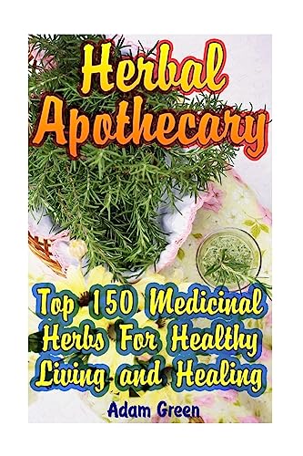 Herbal Apothecary : Top 150 Medicinal Herbs for Healthy Living and Healing