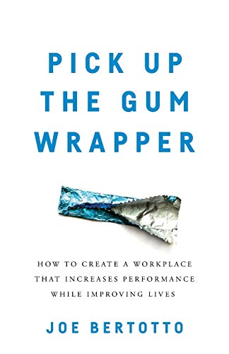 Pick Up the Gum Wrapper: How to Create a Workplace That Increases Performance While Improving Lives
Pick Up the Gum Wrapper: How to Create a Workplace That Increases Performance While Improving Lives