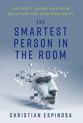 The Smartest Person in the Room: The Root Cause and New Solution for Cybersecurity
The Smartest Person in the Room: The Root Cause and New Solution for Cybersecurity