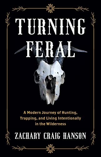 Turning Feral: A Modern Journey of Hunting, Trapping, and Living Intentionally in the Wilderness
Turning Feral: A Modern Journey of Hunting, Trapping, and Living Intentionally in the Wilderness