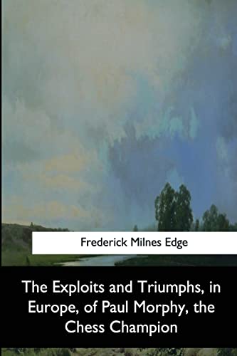 Exploits and Triumphs, in Europe, of Paul Morphy, the Chess Champion