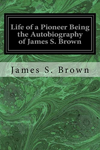 

Life of a Pioneer Being the Autobiography of James S. Brown