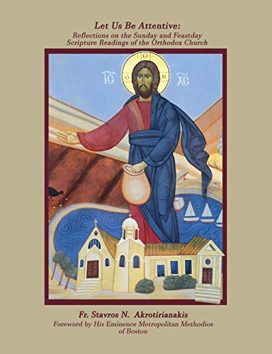 Let Us Be Attentive: Reflections on the Sunday and Feast Day Scripture Readings of the Orthodox Church
Let Us Be Attentive: Reflections on the Sunday and Feast Day Scripture Readings of the Orthodox Church