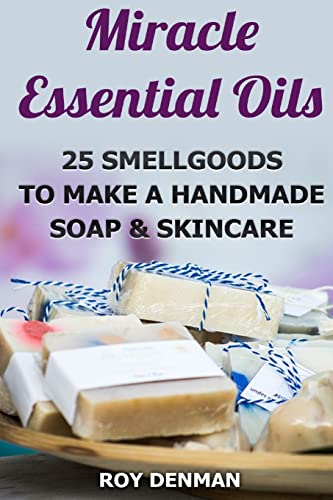 Miracle Essential Oils : 25 Smellgoods to Make a Handmade Soap & Skincare