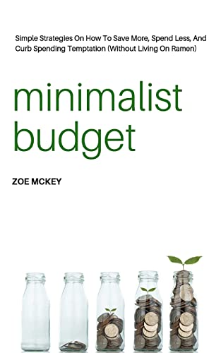 Minimalist Budget Simple Strategies On How To Save More, Spend Less, And Curb Spending Temptation Without Living On Ramen
Minimalist Budget Simple Strategies On How To Save More, Spend Less, And Curb Spending Temptation Without Living On Ramen