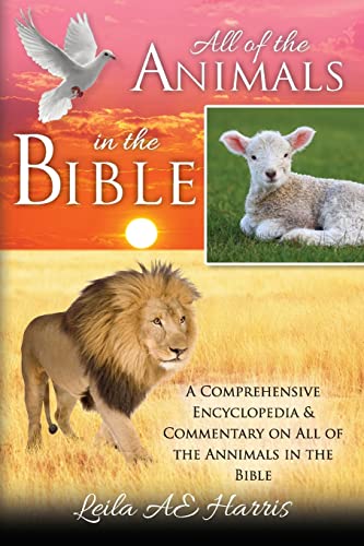 All of the Animals in the Bible : A Comprehensive Encyclopedia & Commentary on All of the Annimals in the Bible