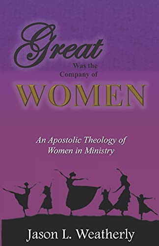 Great Was the Company of Women : An Apostolic Theology of Women in Ministry