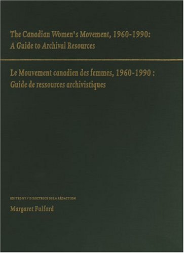 The Canadian Women's Movement, 1960-1990: A Guide to Archival Resources/Le Mouvement Canadien Des...